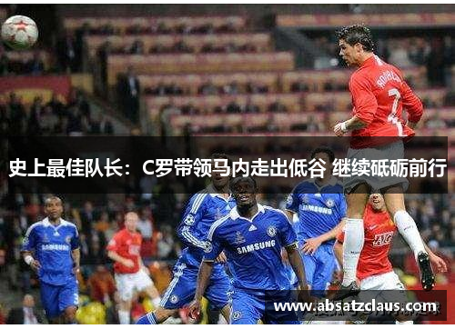 史上最佳队长：C罗带领马内走出低谷 继续砥砺前行
